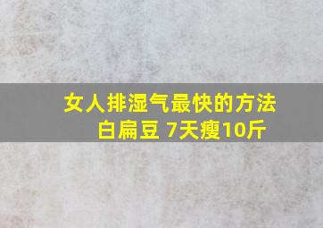 女人排湿气最快的方法 白扁豆 7天瘦10斤